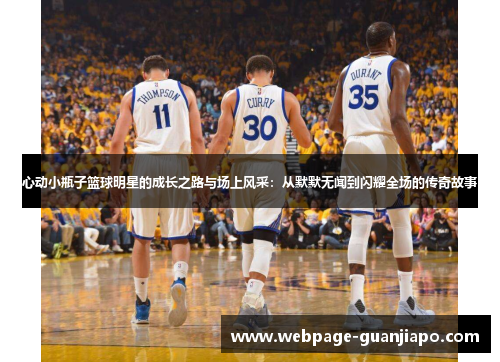 心动小瓶子篮球明星的成长之路与场上风采：从默默无闻到闪耀全场的传奇故事