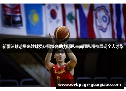 新疆篮球明星米姓球员崭露头角助力球队崇尚团队精神展现个人才华