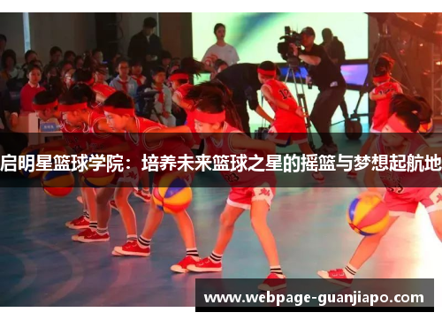 启明星篮球学院：培养未来篮球之星的摇篮与梦想起航地