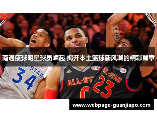 南通篮球明星球员崛起 揭开本土篮球新风潮的精彩篇章