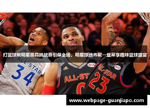 打篮球戴明星面具挑战赛引爆全场，明星球迷齐聚一堂尽享趣味篮球盛宴