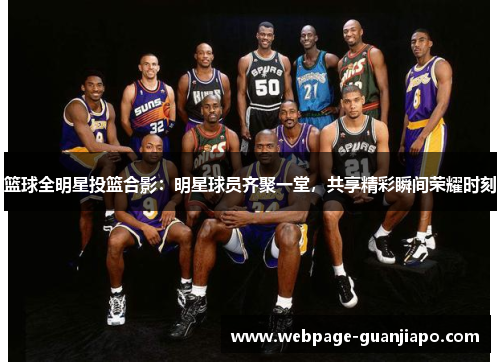 篮球全明星投篮合影：明星球员齐聚一堂，共享精彩瞬间荣耀时刻