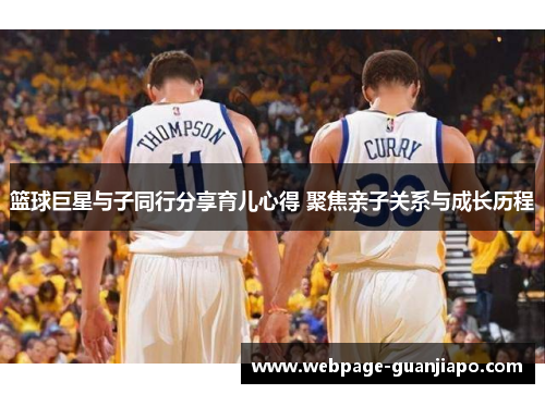 篮球巨星与子同行分享育儿心得 聚焦亲子关系与成长历程