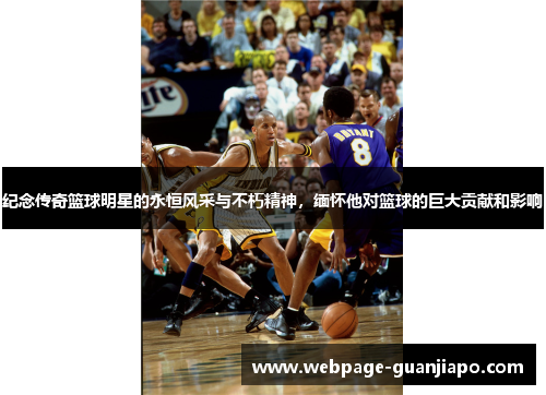 纪念传奇篮球明星的永恒风采与不朽精神，缅怀他对篮球的巨大贡献和影响