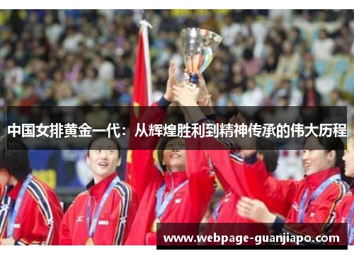 中国女排黄金一代：从辉煌胜利到精神传承的伟大历程