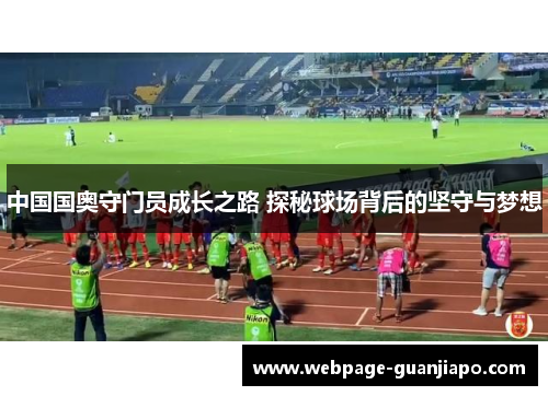 中国国奥守门员成长之路 探秘球场背后的坚守与梦想