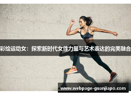 彩绘运动女：探索新时代女性力量与艺术表达的完美融合