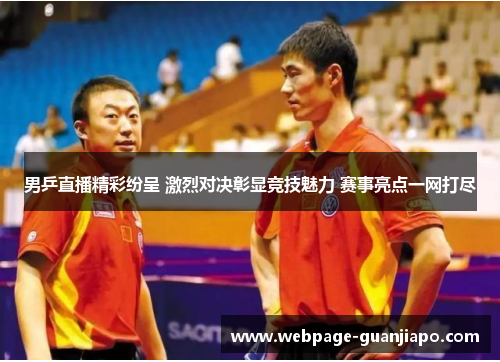 男乒直播精彩纷呈 激烈对决彰显竞技魅力 赛事亮点一网打尽