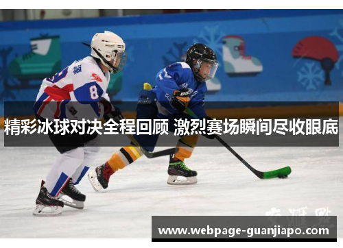 精彩冰球对决全程回顾 激烈赛场瞬间尽收眼底