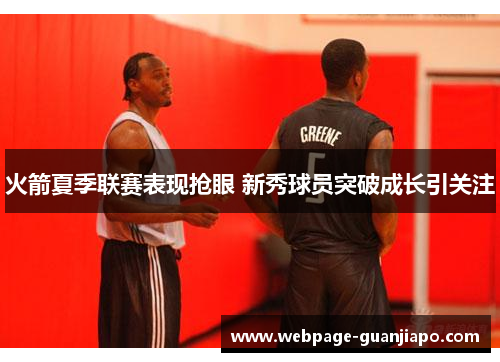 火箭夏季联赛表现抢眼 新秀球员突破成长引关注