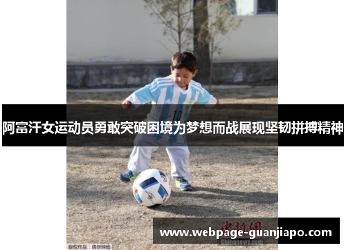 阿富汗女运动员勇敢突破困境为梦想而战展现坚韧拼搏精神